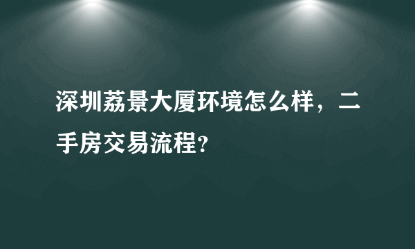 深圳荔景大厦环境怎么样，二手房交易流程？