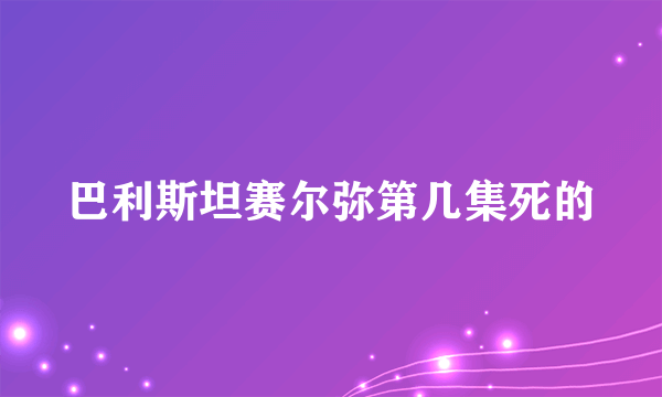 巴利斯坦赛尔弥第几集死的