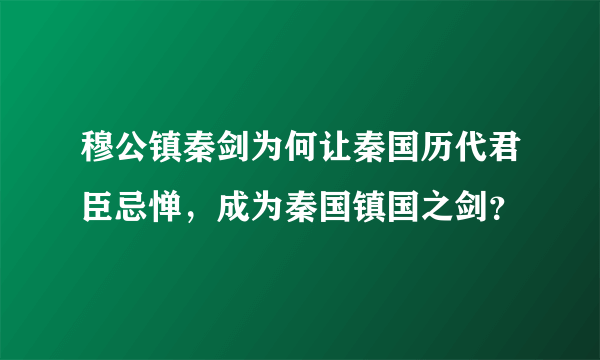 穆公镇秦剑为何让秦国历代君臣忌惮，成为秦国镇国之剑？