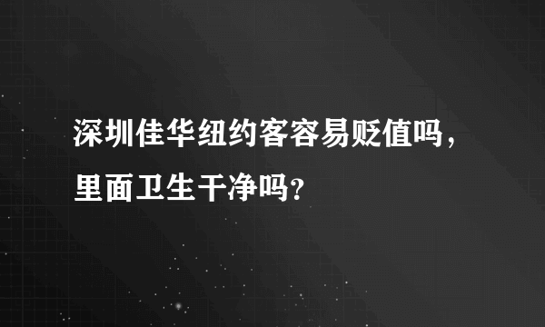 深圳佳华纽约客容易贬值吗，里面卫生干净吗？