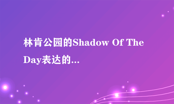 林肯公园的Shadow Of The Day表达的是什么意思