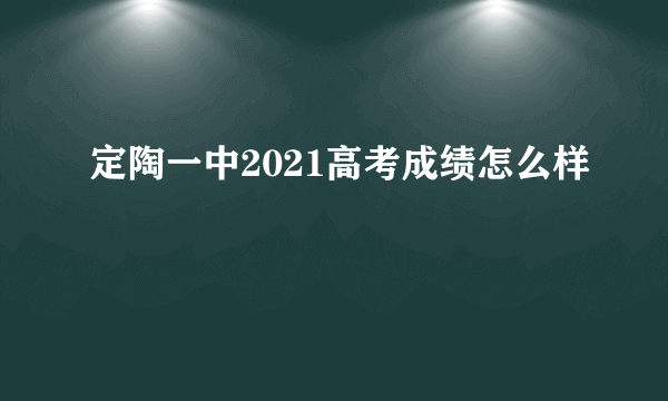 定陶一中2021高考成绩怎么样