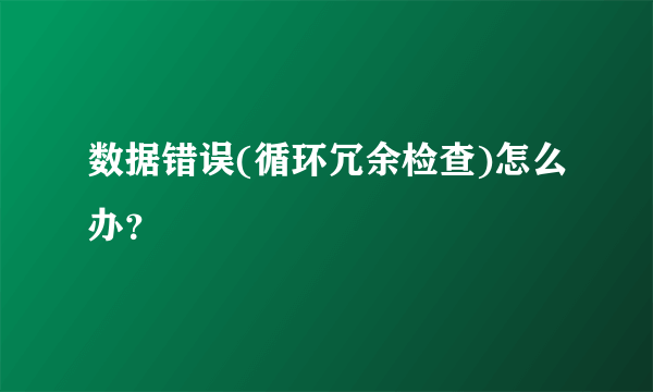 数据错误(循环冗余检查)怎么办？