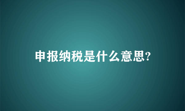 申报纳税是什么意思?