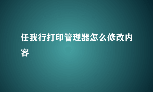 任我行打印管理器怎么修改内容