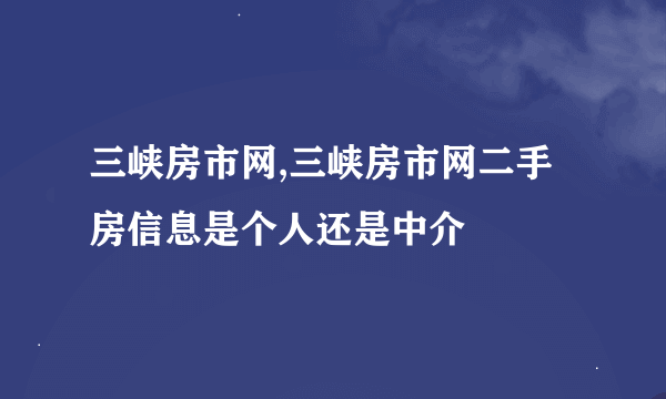 三峡房市网,三峡房市网二手房信息是个人还是中介