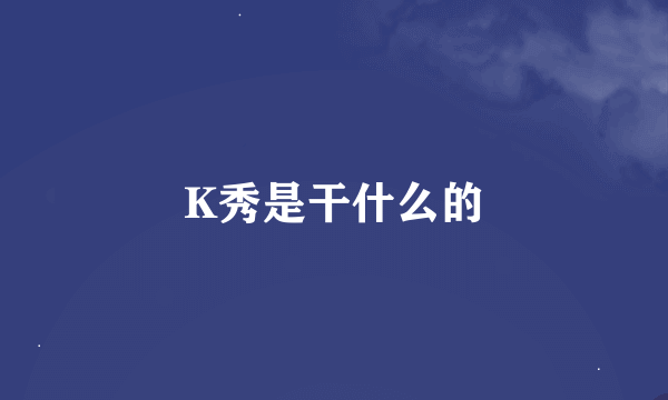 K秀是干什么的