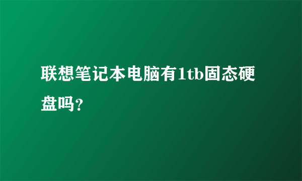 联想笔记本电脑有1tb固态硬盘吗？