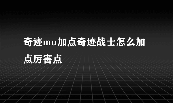 奇迹mu加点奇迹战士怎么加点厉害点