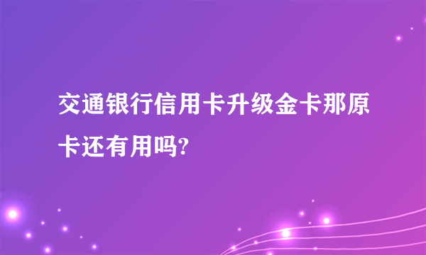 交通银行信用卡升级金卡那原卡还有用吗?