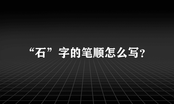 “石”字的笔顺怎么写？