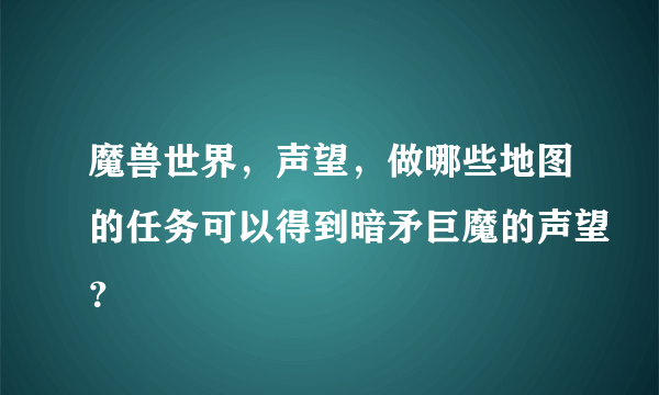 魔兽世界，声望，做哪些地图的任务可以得到暗矛巨魔的声望？