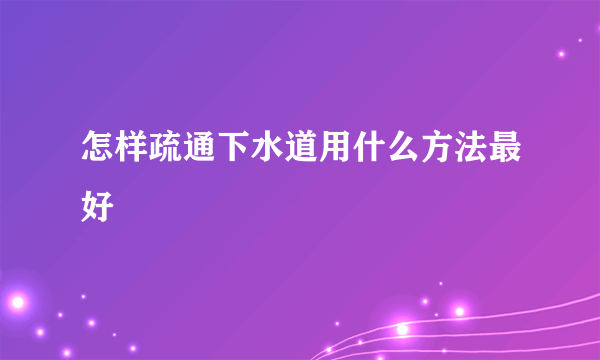 怎样疏通下水道用什么方法最好