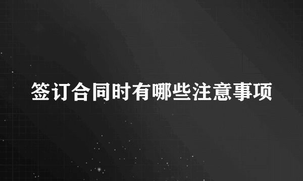 签订合同时有哪些注意事项