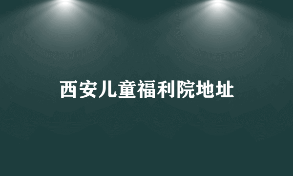 西安儿童福利院地址