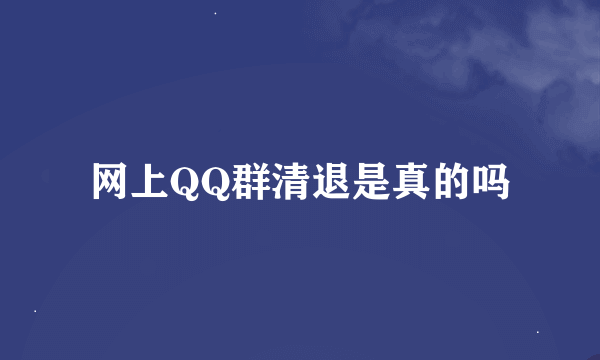 网上QQ群清退是真的吗