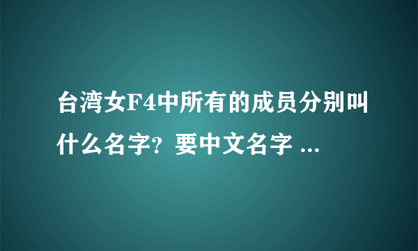 台湾女F4中所有的成员分别叫什么名字？要中文名字 ,还有这成员的中文名字叫什么？