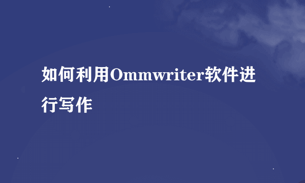 如何利用Ommwriter软件进行写作