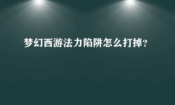 梦幻西游法力陷阱怎么打掉？