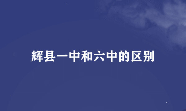 辉县一中和六中的区别