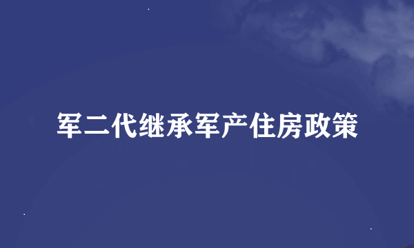 军二代继承军产住房政策