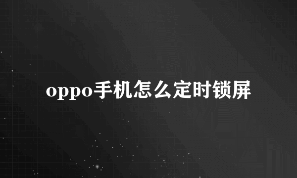 oppo手机怎么定时锁屏