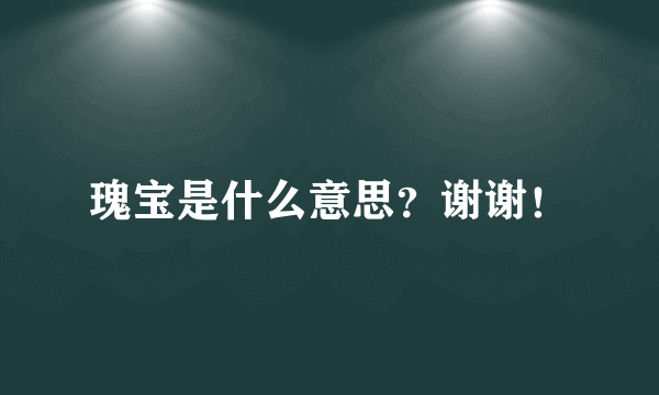 瑰宝是什么意思？谢谢！