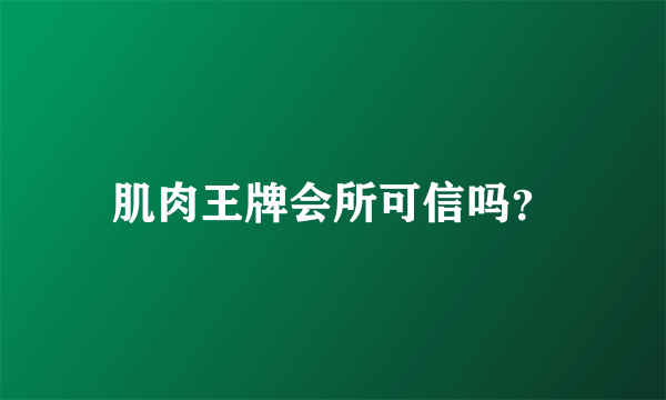 肌肉王牌会所可信吗？