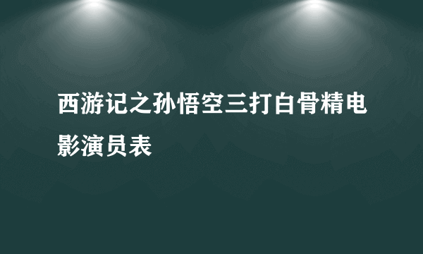 西游记之孙悟空三打白骨精电影演员表