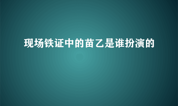 现场铁证中的苗乙是谁扮演的