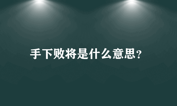 手下败将是什么意思？