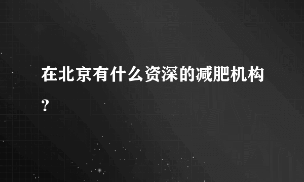 在北京有什么资深的减肥机构？