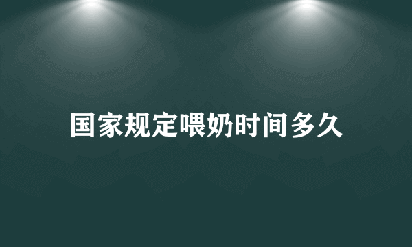 国家规定喂奶时间多久