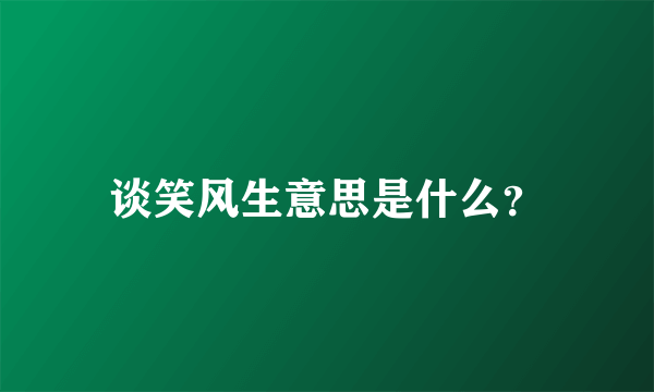 谈笑风生意思是什么？