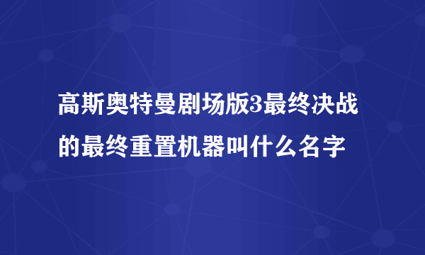 高斯奥特曼剧场版3最终决战的最终重置机器叫什么名字