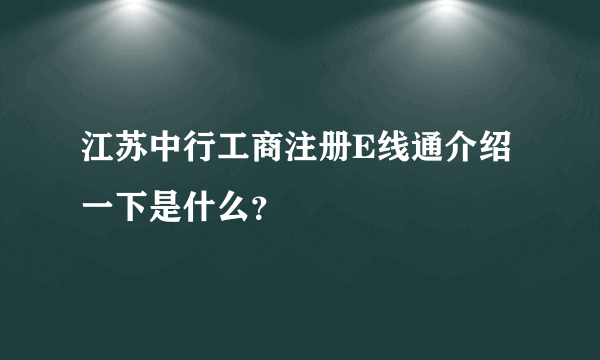 江苏中行工商注册E线通介绍一下是什么？