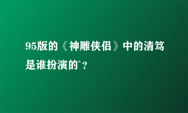 95版的《神雕侠侣》中的清笃是谁扮演的`？