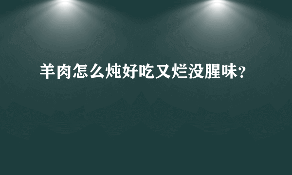 羊肉怎么炖好吃又烂没腥味？