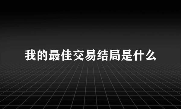 我的最佳交易结局是什么