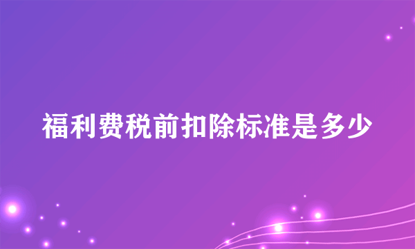 福利费税前扣除标准是多少