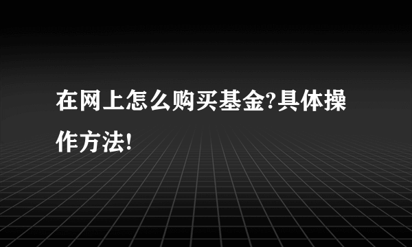 在网上怎么购买基金?具体操作方法!