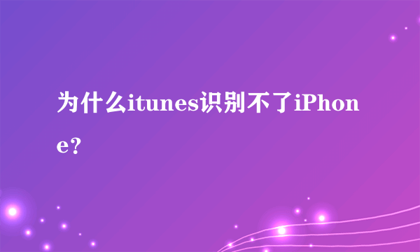 为什么itunes识别不了iPhone？