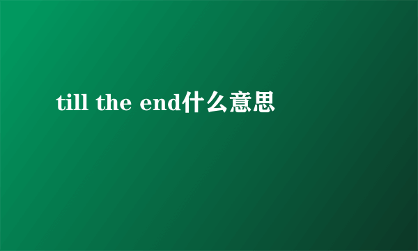 till the end什么意思