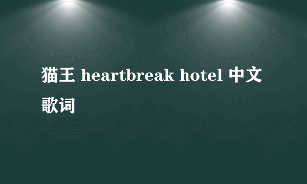 猫王 heartbreak hotel 中文歌词