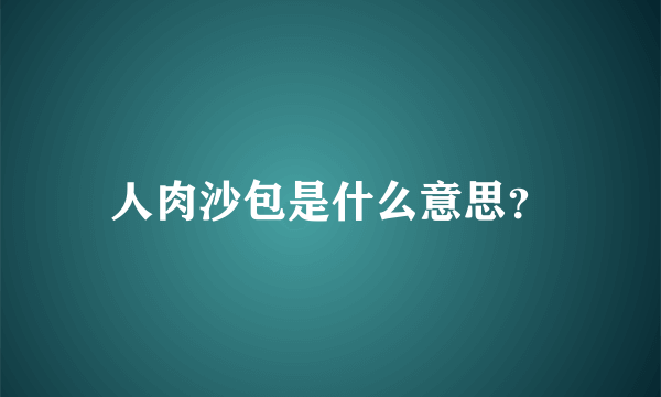 人肉沙包是什么意思？