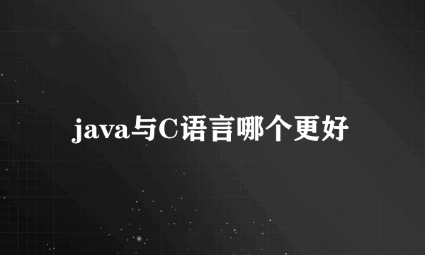 java与C语言哪个更好