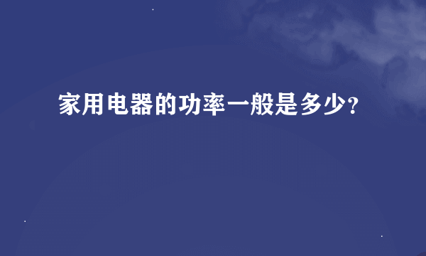 家用电器的功率一般是多少？