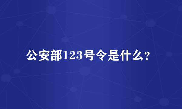 公安部123号令是什么？