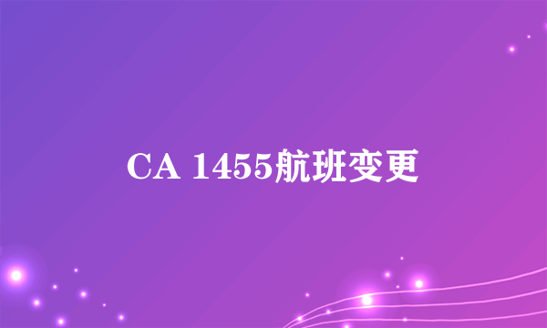 CA 1455航班变更