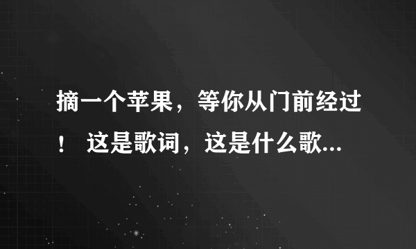 摘一个苹果，等你从门前经过！ 这是歌词，这是什么歌？在我们都爱笑中播过一段